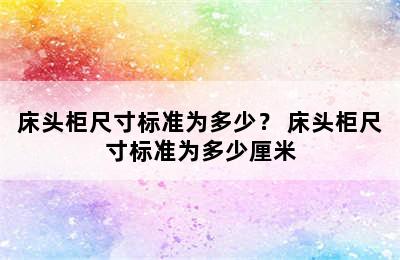 床头柜尺寸标准为多少？ 床头柜尺寸标准为多少厘米